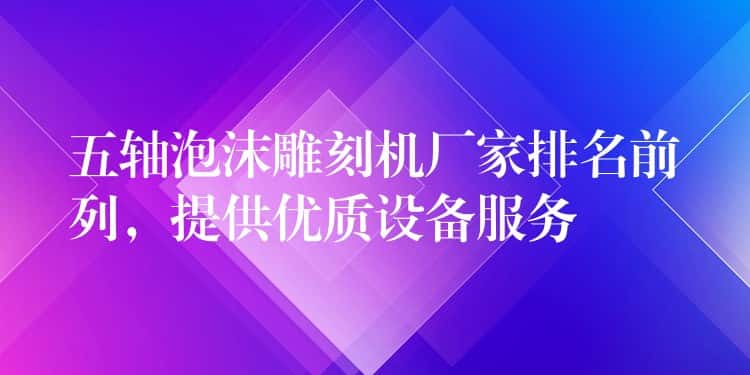 五轴泡沫雕刻机厂家排名前列，提供优质设备服务